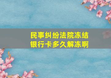 民事纠纷法院冻结银行卡多久解冻啊