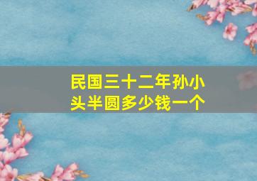 民国三十二年孙小头半圆多少钱一个