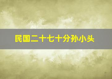 民国二十七十分孙小头