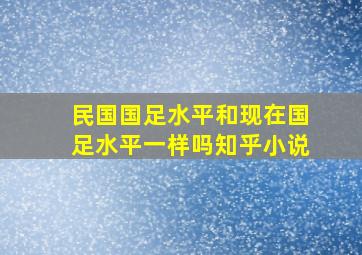 民国国足水平和现在国足水平一样吗知乎小说