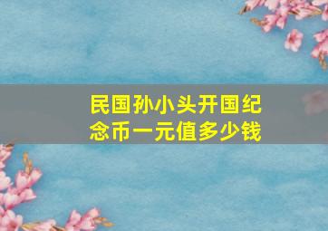 民国孙小头开国纪念币一元值多少钱