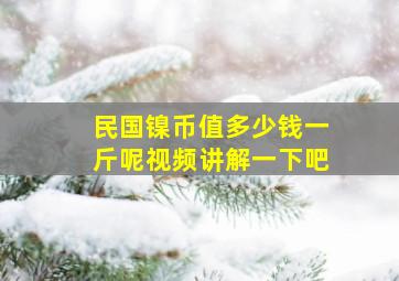 民国镍币值多少钱一斤呢视频讲解一下吧