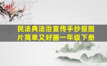 民法典法治宣传手抄报图片简单又好画一年级下册