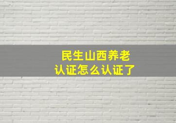 民生山西养老认证怎么认证了