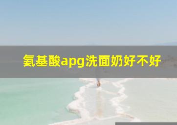 氨基酸apg洗面奶好不好