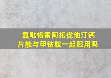 氯吡格雷阿托伐他汀钙片能与甲钴胺一起服用吗