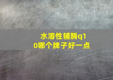 水溶性辅酶q10哪个牌子好一点