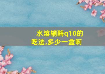 水溶辅酶q10的吃法,多少一盒啊