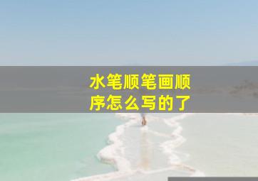 水笔顺笔画顺序怎么写的了