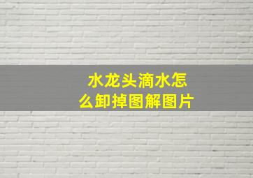 水龙头滴水怎么卸掉图解图片