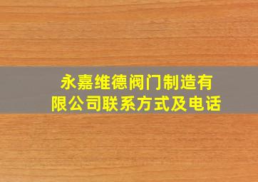 永嘉维德阀门制造有限公司联系方式及电话