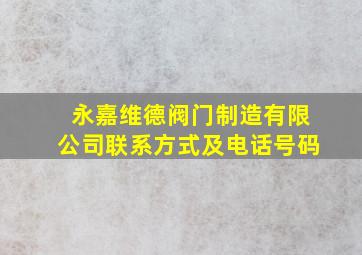 永嘉维德阀门制造有限公司联系方式及电话号码