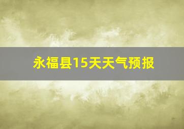 永福县15天天气预报