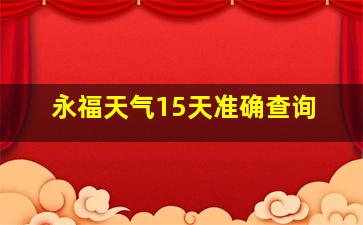 永福天气15天准确查询