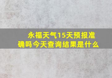 永福天气15天预报准确吗今天查询结果是什么