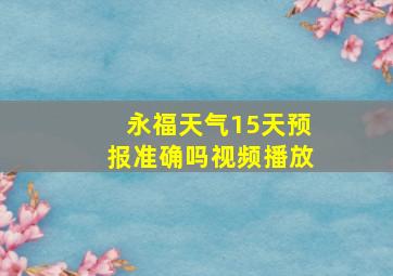 永福天气15天预报准确吗视频播放