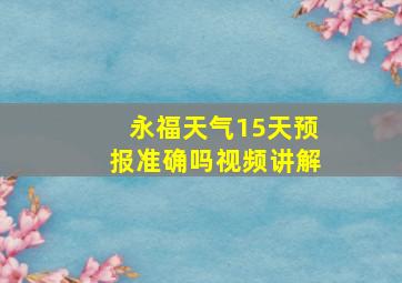 永福天气15天预报准确吗视频讲解