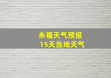 永福天气预报15天当地天气