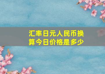 汇率日元人民币换算今日价格是多少