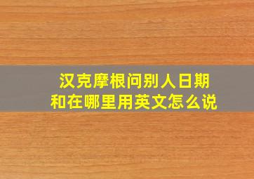 汉克摩根问别人日期和在哪里用英文怎么说