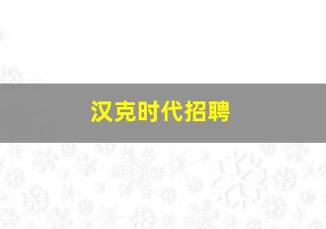 汉克时代招聘