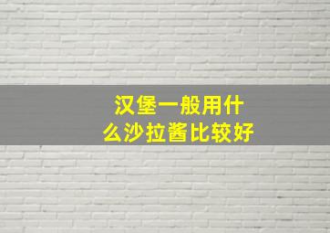 汉堡一般用什么沙拉酱比较好