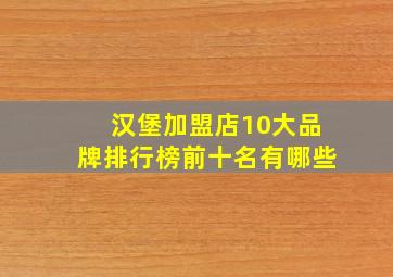 汉堡加盟店10大品牌排行榜前十名有哪些