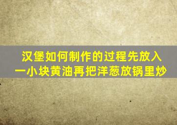 汉堡如何制作的过程先放入一小块黄油再把洋葱放锅里炒