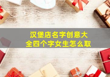 汉堡店名字创意大全四个字女生怎么取