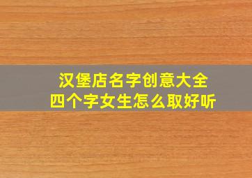 汉堡店名字创意大全四个字女生怎么取好听