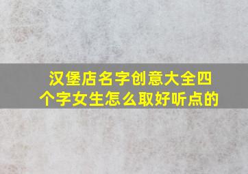 汉堡店名字创意大全四个字女生怎么取好听点的