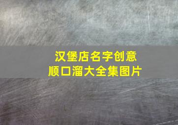 汉堡店名字创意顺口溜大全集图片