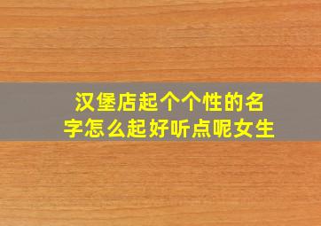 汉堡店起个个性的名字怎么起好听点呢女生