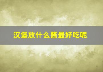 汉堡放什么酱最好吃呢