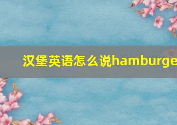 汉堡英语怎么说hamburger