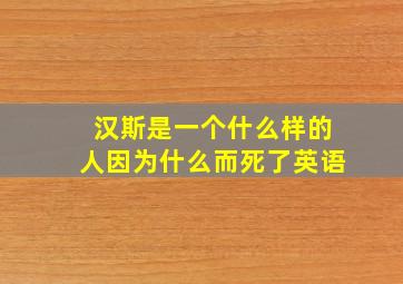 汉斯是一个什么样的人因为什么而死了英语