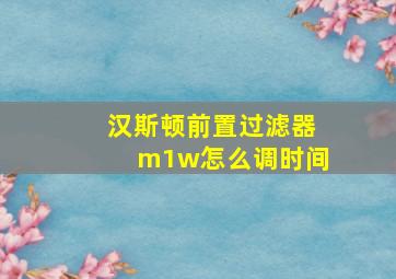 汉斯顿前置过滤器m1w怎么调时间