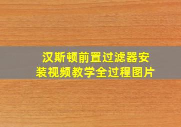 汉斯顿前置过滤器安装视频教学全过程图片