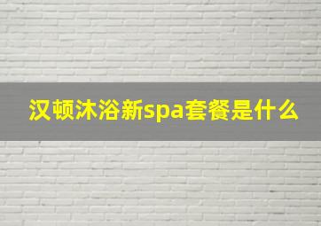 汉顿沐浴新spa套餐是什么