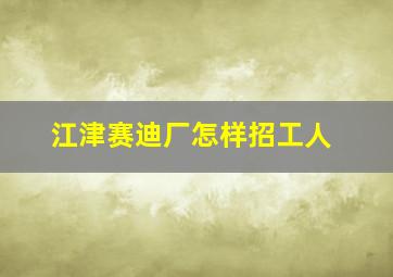 江津赛迪厂怎样招工人