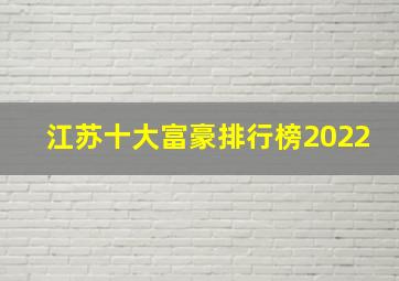 江苏十大富豪排行榜2022