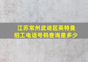 江苏常州武进区英特曼招工电话号码查询是多少