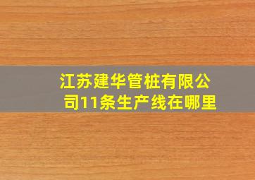 江苏建华管桩有限公司11条生产线在哪里