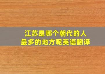 江苏是哪个朝代的人最多的地方呢英语翻译