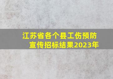 江苏省各个县工伤预防宣传招标结果2023年