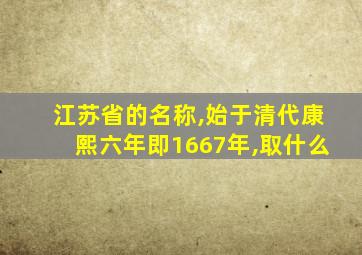 江苏省的名称,始于清代康熙六年即1667年,取什么