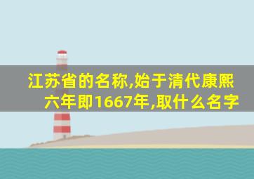 江苏省的名称,始于清代康熙六年即1667年,取什么名字