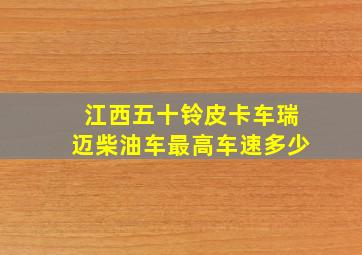 江西五十铃皮卡车瑞迈柴油车最高车速多少