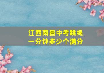 江西南昌中考跳绳一分钟多少个满分