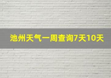 池州天气一周查询7天10天